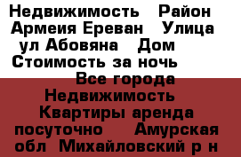 Недвижимость › Район ­ Армеия Ереван › Улица ­ ул Абовяна › Дом ­ 26 › Стоимость за ночь ­ 2 800 - Все города Недвижимость » Квартиры аренда посуточно   . Амурская обл.,Михайловский р-н